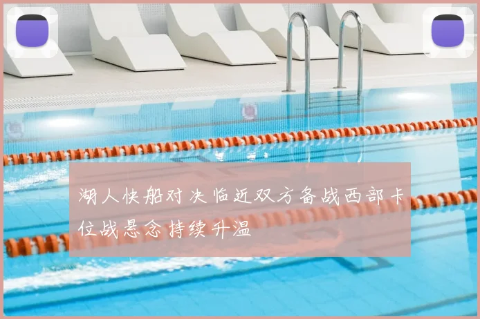 湖人快船对决临近双方备战西部卡位战悬念持续升温