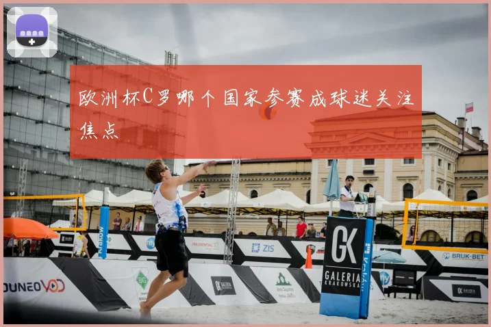 欧洲杯C罗哪个国家参赛成球迷关注焦点