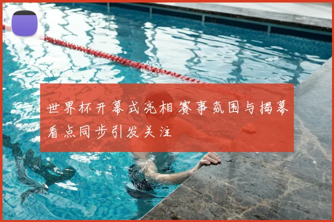 世界杯开幕式亮相 赛事氛围与揭幕看点同步引发关注
