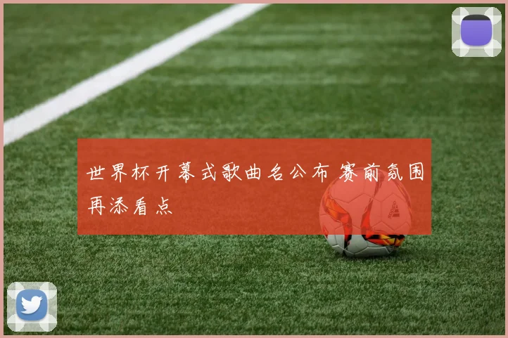 世界杯开幕式歌曲名公布 赛前氛围再添看点
