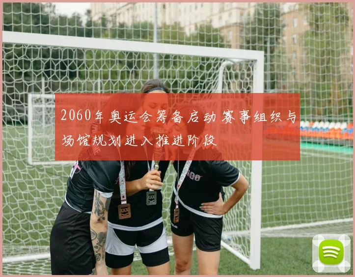 2060年奥运会筹备启动 赛事组织与场馆规划进入推进阶段