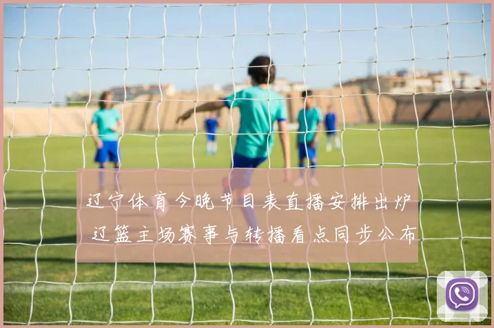 辽宁体育今晚节目表直播安排出炉 辽篮主场赛事与转播看点同步公布