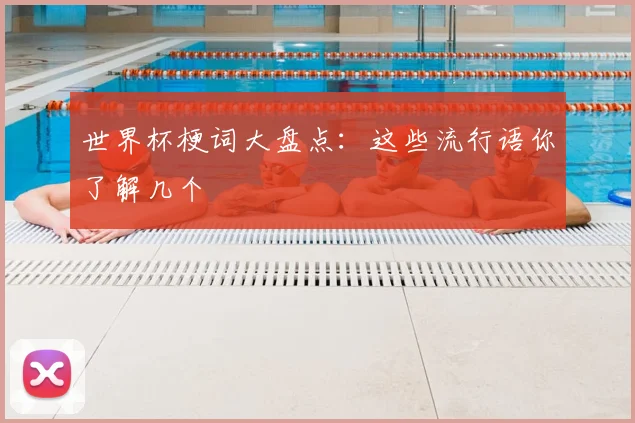 世界杯梗词大盘点：这些流行语你了解几个