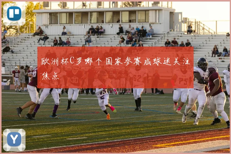 欧洲杯C罗哪个国家参赛成球迷关注焦点