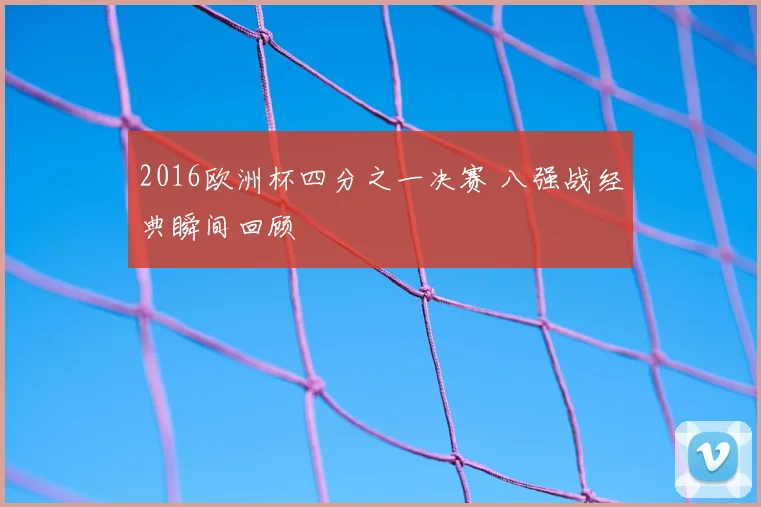2016欧洲杯四分之一决赛 八强战经典瞬间回顾
