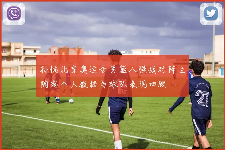 孙悦北京奥运会男篮八强战对阵立陶宛个人数据与球队表现回顾