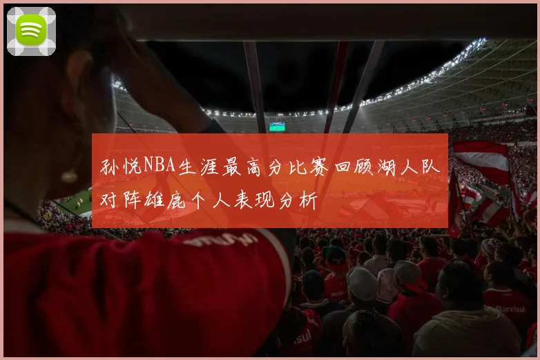 孙悦NBA生涯最高分比赛回顾湖人队对阵雄鹿个人表现分析