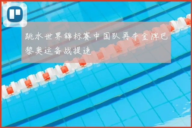 跳水世界锦标赛中国队再夺金牌巴黎奥运备战提速