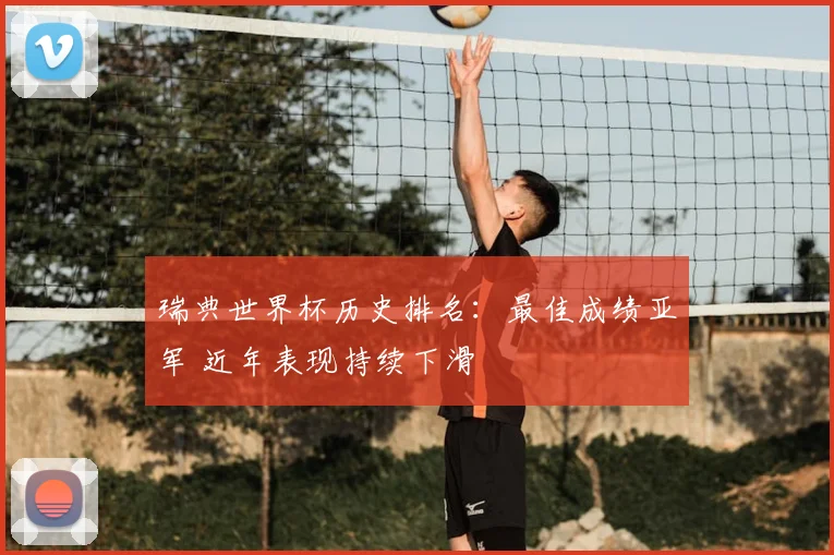 瑞典世界杯历史排名：最佳成绩亚军 近年表现持续下滑