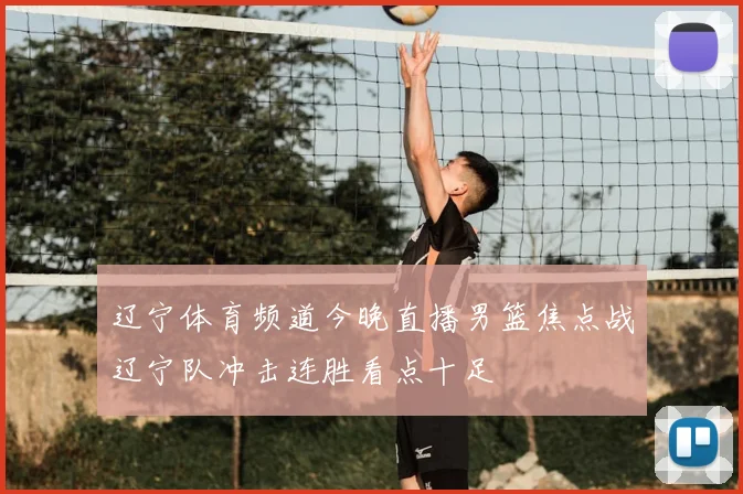 辽宁体育频道今晚直播男篮焦点战辽宁队冲击连胜看点十足