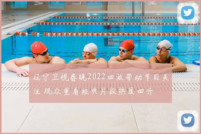 辽宁卫视春晚2022回放带动节目关注 观众重看经典片段热度回升