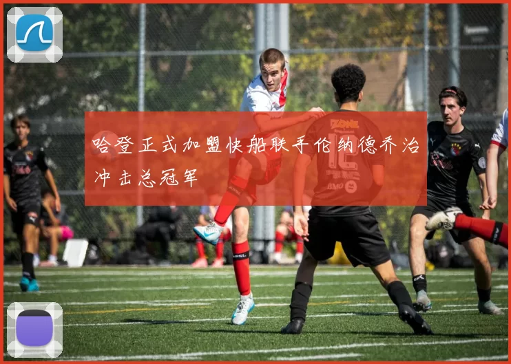 哈登正式加盟快船联手伦纳德乔治冲击总冠军