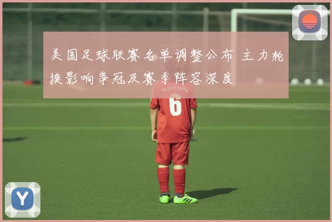 美国足球联赛名单调整公布 主力轮换影响争冠及赛季阵容深度