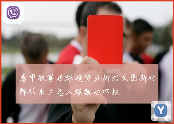 意甲联赛进球趋势分析尤文图斯对阵AC米兰总入球数达四粒