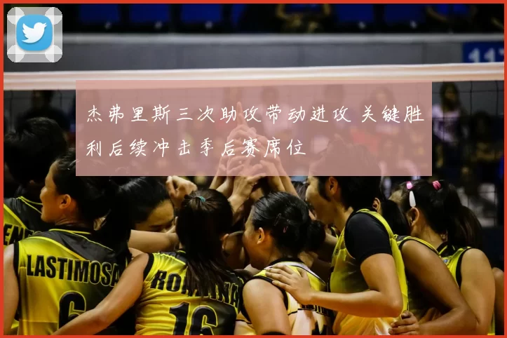 杰弗里斯三次助攻带动进攻 关键胜利后续冲击季后赛席位