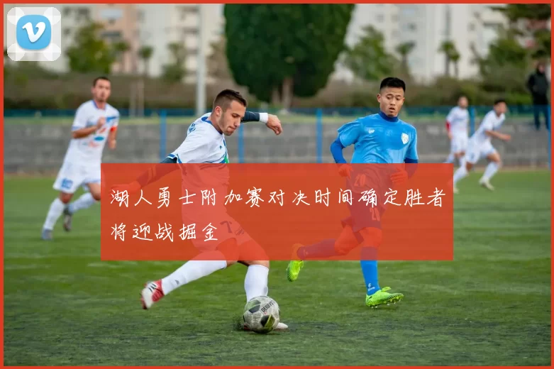 湖人勇士附加赛对决时间确定胜者将迎战掘金