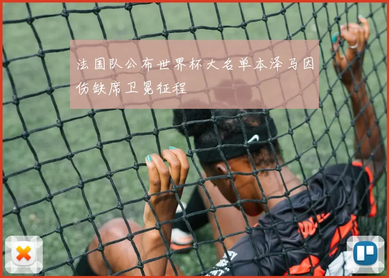 法国队公布世界杯大名单本泽马因伤缺席卫冕征程