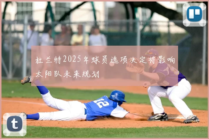 杜兰特2025年球员选项决定将影响太阳队未来规划