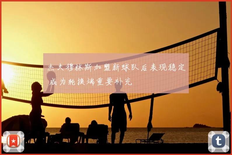 杰夫穆林斯加盟新球队后表现稳定 成为轮换端重要补充