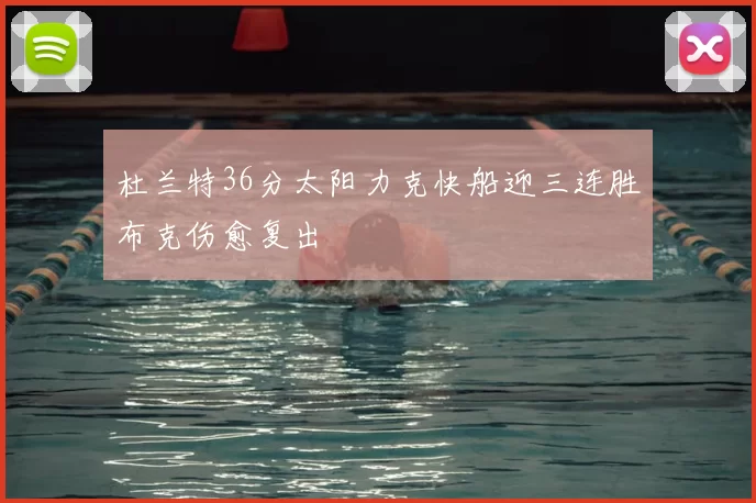 杜兰特36分太阳力克快船迎三连胜布克伤愈复出