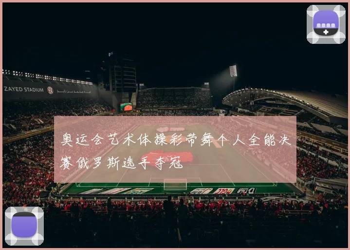 奥运会艺术体操彩带舞个人全能决赛俄罗斯选手夺冠