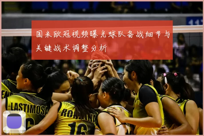 国米欧冠视频曝光球队备战细节与关键战术调整分析