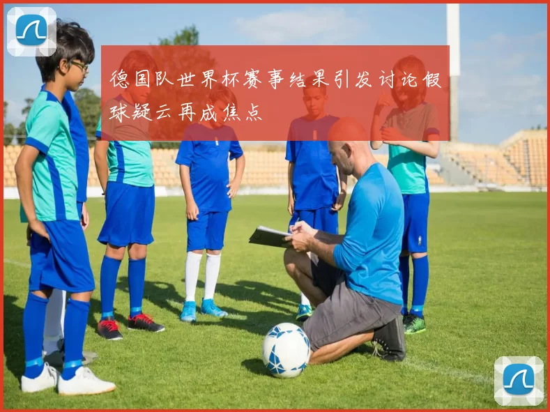 德国队世界杯赛事结果引发讨论假球疑云再成焦点