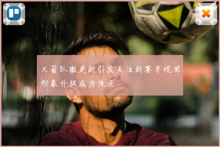 火箭队徽更新引发关注新赛季视觉形象升级成为焦点