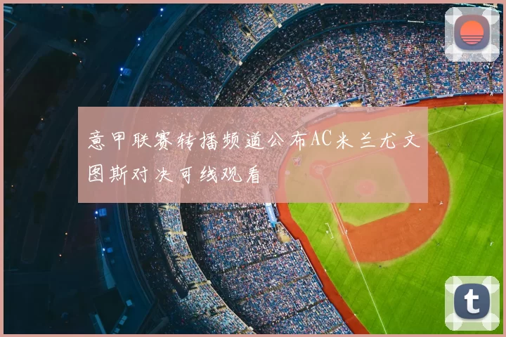 意甲联赛转播频道公布AC米兰尤文图斯对决可线观看