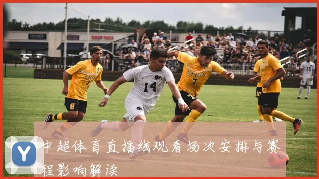 中超体育直播线观看场次安排与赛程影响解读