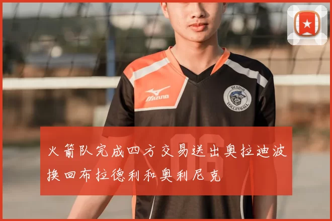 火箭队完成四方交易送出奥拉迪波换回布拉德利和奥利尼克