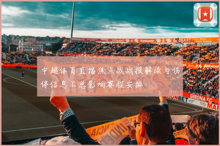 中超体育直播焦点战战报解读与伤停信息汇总影响赛程安排