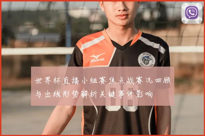 世界杯直播小组赛焦点战赛况回顾与出线形势解析关键事件影响