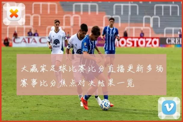 大赢家足球比赛比分直播更新多场赛事比分焦点对决结果一览