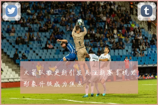 火箭队徽更新引发关注新赛季视觉形象升级成为焦点