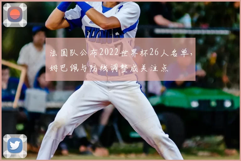 法国队公布2022世界杯26人名单，姆巴佩与防线调整成关注点