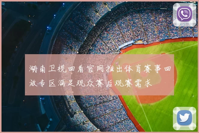 湖南卫视回看官网推出体育赛事回放专区满足观众赛后观赛需求